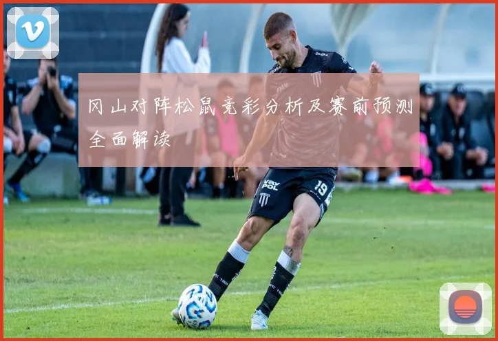 冈山对阵松鼠竞彩分析及赛前预测全面解读