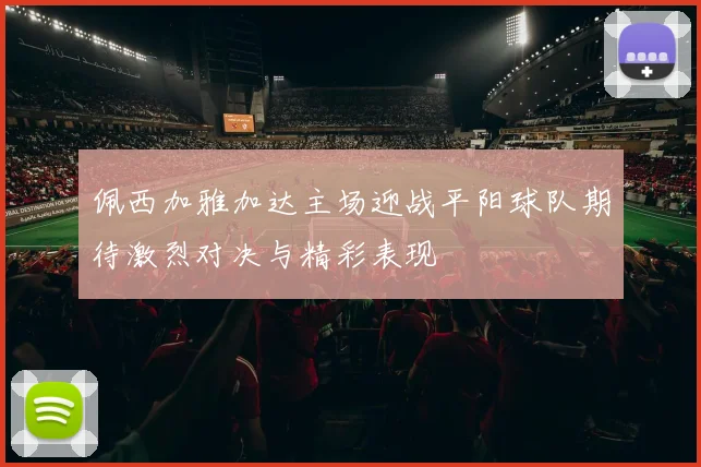 佩西加雅加达主场迎战平阳球队期待激烈对决与精彩表现